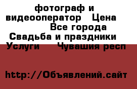 фотограф и  видеооператор › Цена ­ 2 000 - Все города Свадьба и праздники » Услуги   . Чувашия респ.